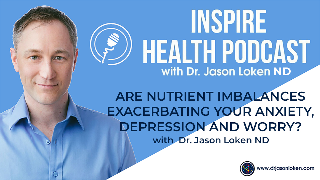 Episode 55:Are Nutrient Imbalances Exacerbating Your Anxiety, Depression And Worry? with Dr. Jason Loken