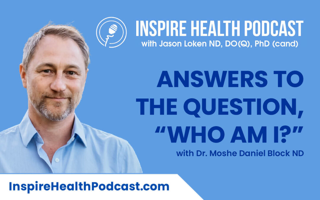 Episode 139: Answers To The Question, “Who Am I?” with Dr. Moshe Daniel Block ND