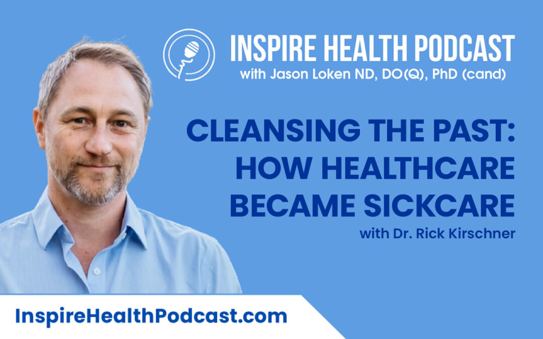 Episode 144: Cleansing The Past: How Healthcare Became Sickcare with Dr. Rick Kirschner
