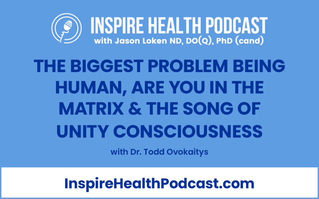Episode 177: The Biggest Problem Being Human, Are You in the Matrix & the Song of Unity Consciousness with Dr. Todd Ovokaitys
