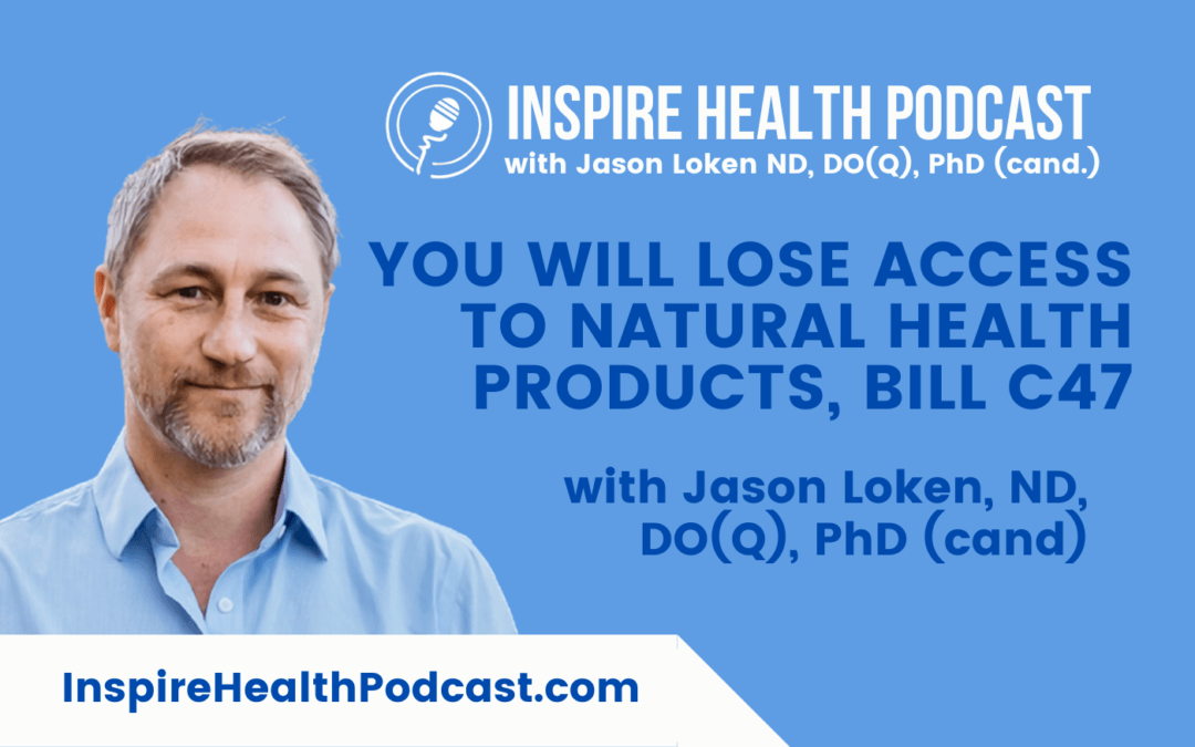 Episode 202: You Will Lose Access To Natural Health Products, Bill C47 With Jason Loken, ND, DO(Q), PhD (cand)