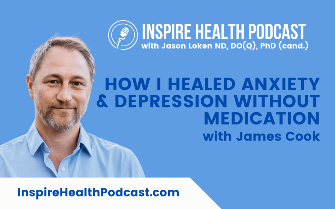 Episode 203: How I Healed Anxiety & Depression Without Medication With James Cooke