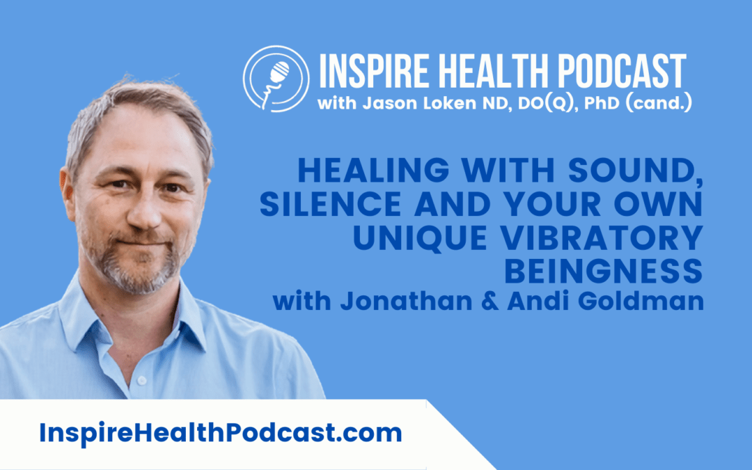 Episode 216: Healing with Sound, Silence and Your Own Unique Vibratory Beingness with Jonathan & Andi Goldman